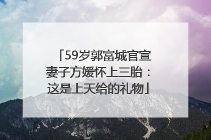59岁郭富城官宣妻子方媛怀上三胎：这是上天给的礼物