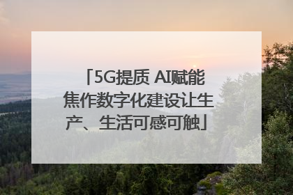 5G提质 AI赋能 焦作数字化建设让生产、生活可感可触