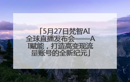 5月27日梵智AI全球直播发布会——AI赋能，打造高变现流量账号的全新纪元