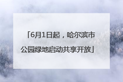 6月1日起，哈尔滨市公园绿地启动共享开放