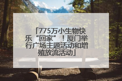 775万小生物快乐“回家”！厦门举行广场主题活动和增殖放流活动
