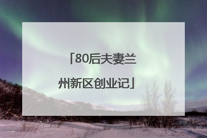 80后夫妻兰州新区创业记