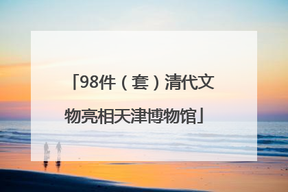 98件（套）清代文物亮相天津博物馆