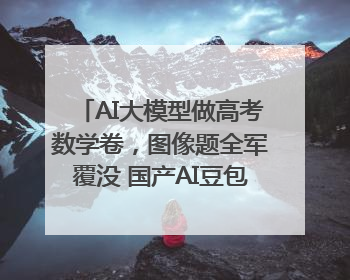 AI大模型做高考数学卷，图像题全军覆没 国产AI豆包和DeepSeek均得分144