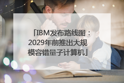 IBM发布路线图：2029年前推出大规模容错量子计算机
