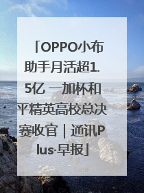 OPPO小布助手月活超1.5亿 一加杯和平精英高校总决赛收官｜通讯Plus·早报