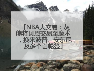 NBA大交易：灰熊将贝恩交易至魔术，换来波普、安东尼及多个首轮签