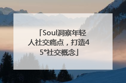 Soul洞察年轻人社交痛点，打造45°社交概念