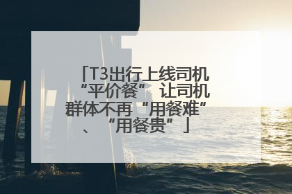 T3出行上线司机“平价餐” 让司机群体不再“用餐难”、“用餐贵”